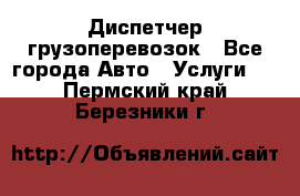 Диспетчер грузоперевозок - Все города Авто » Услуги   . Пермский край,Березники г.